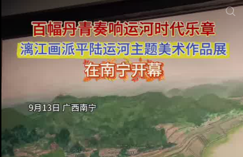 南宁融媒：漓江画派画家深入平陆运河沿线写生创作百余幅精品力作